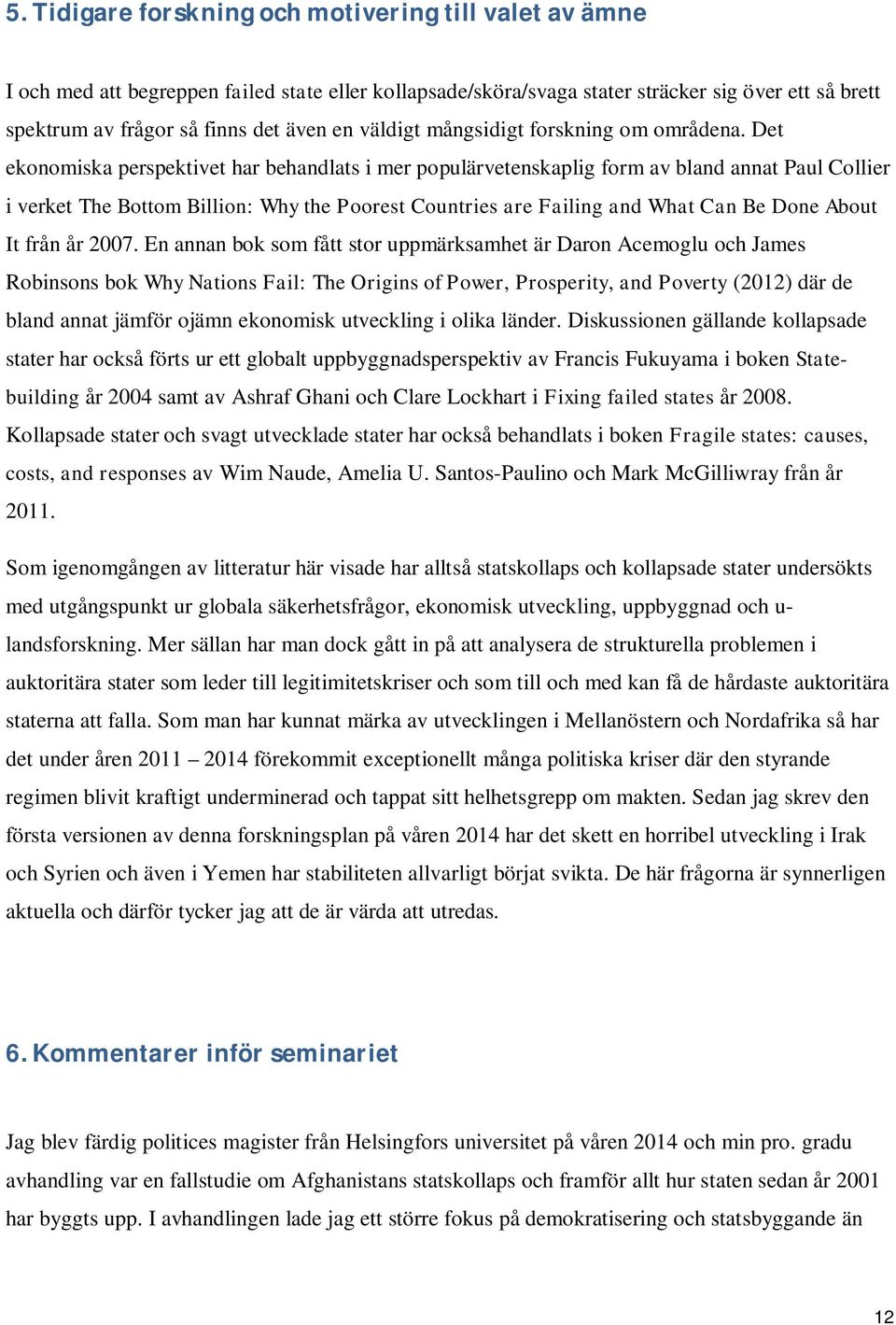 Det ekonomiska perspektivet har behandlats i mer populärvetenskaplig form av bland annat Paul Collier i verket The Bottom Billion: Why the Poorest Countries are Failing and What Can Be Done About It