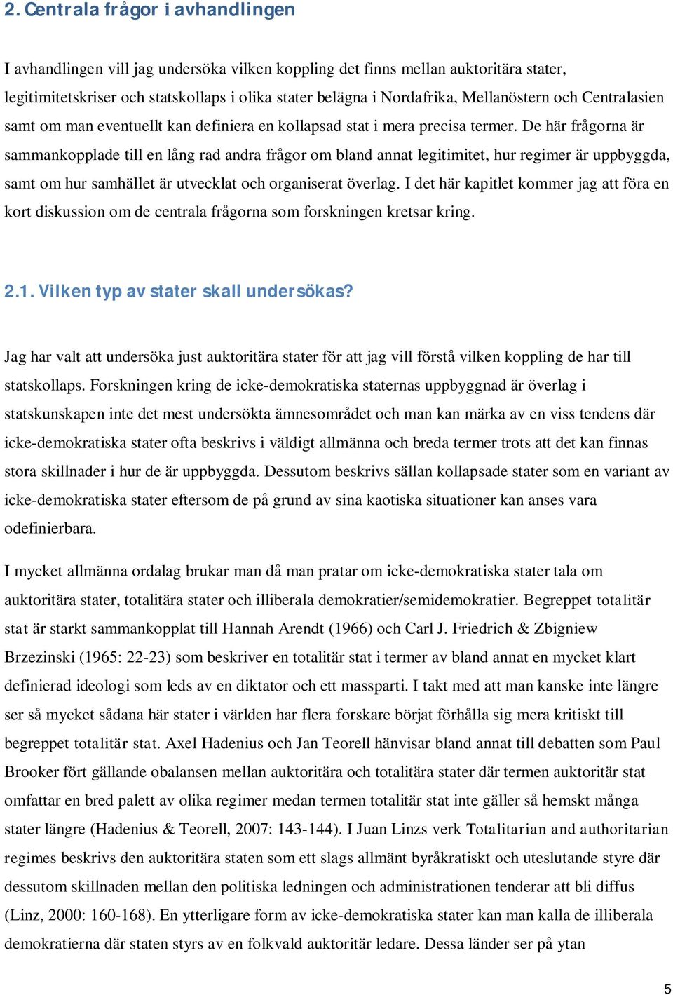 De här frågorna är sammankopplade till en lång rad andra frågor om bland annat legitimitet, hur regimer är uppbyggda, samt om hur samhället är utvecklat och organiserat överlag.