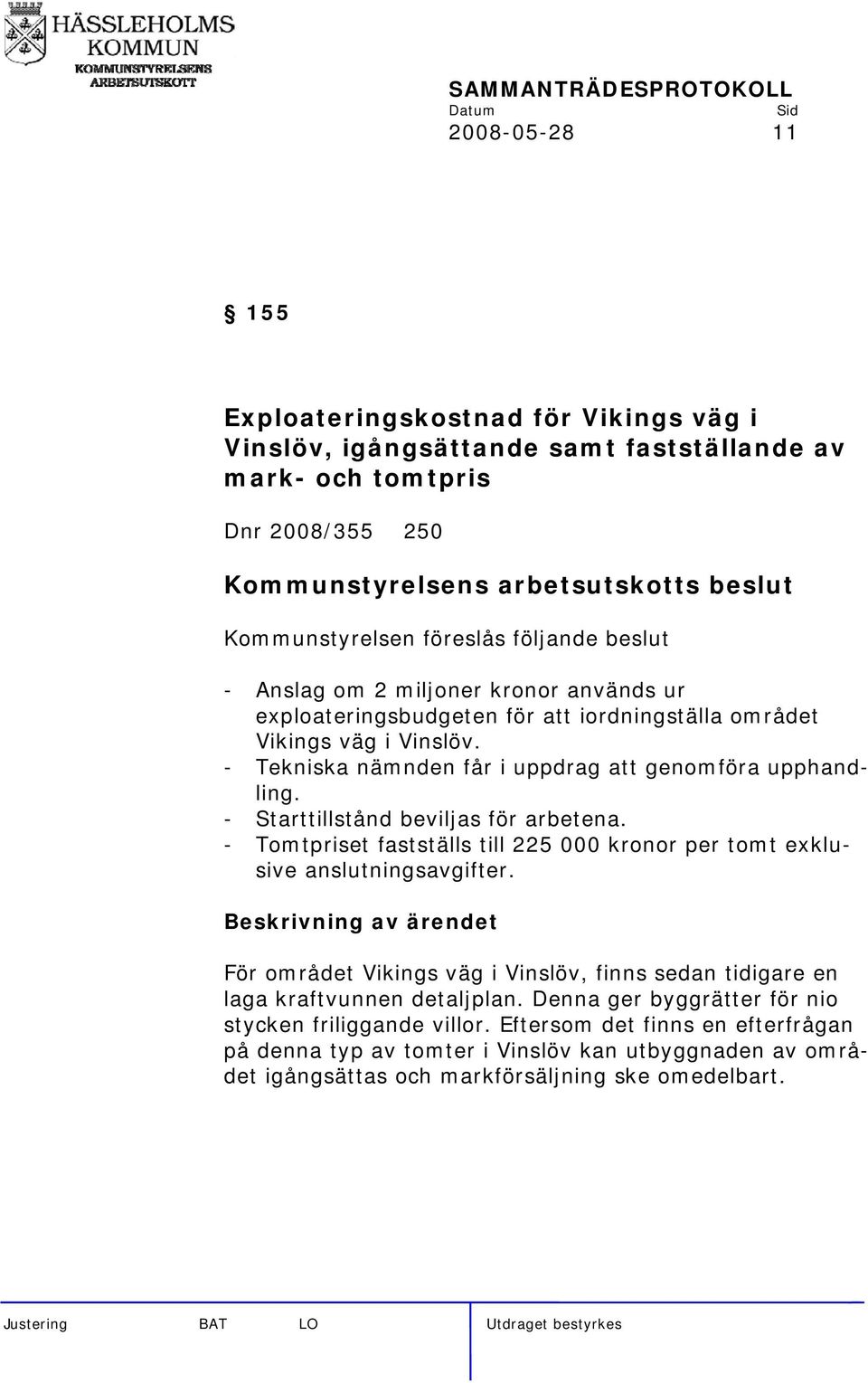 - Starttillstånd beviljas för arbetena. - Tomtpriset fastställs till 225 000 kronor per tomt exklusive anslutningsavgifter.