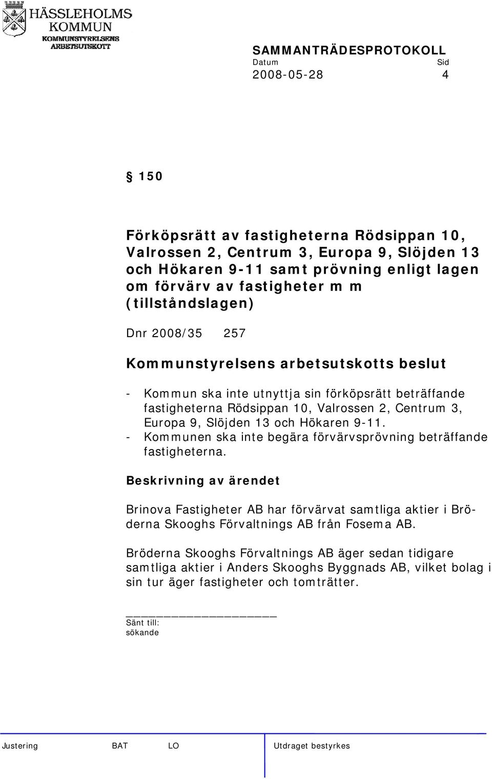 Slöjden 13 och Hökaren 9-11. - Kommunen ska inte begära förvärvsprövning beträffande fastigheterna.