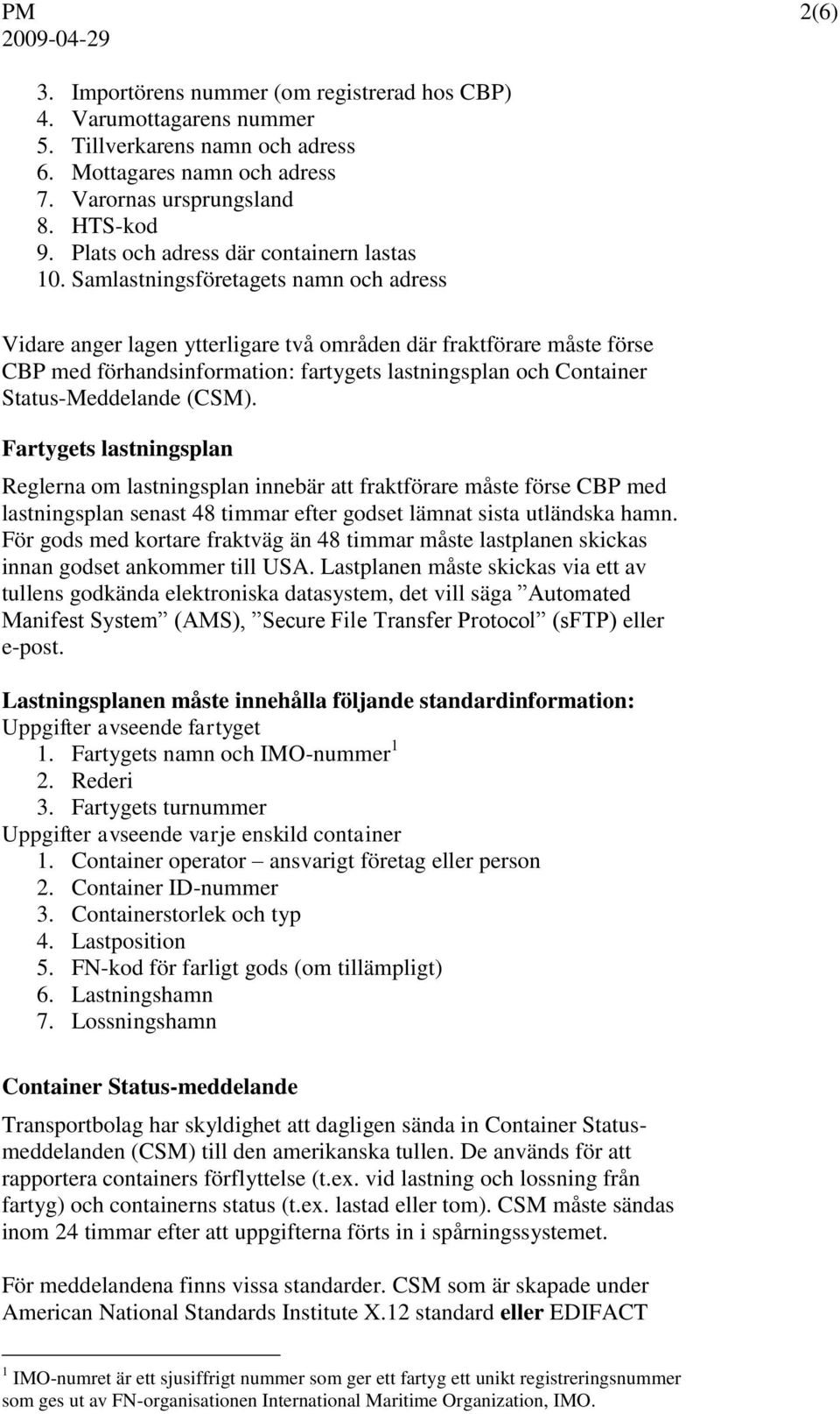 Samlastningsföretagets namn och adress Vidare anger lagen ytterligare två områden där fraktförare måste förse CBP med förhandsinformation: fartygets lastningsplan och Container Status-Meddelande