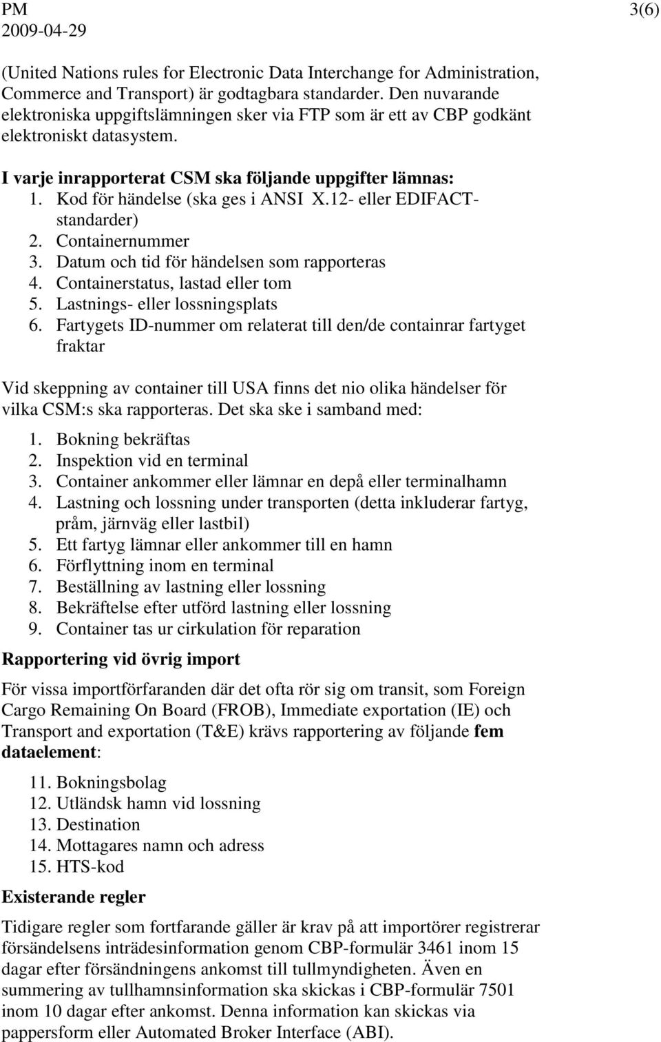 Kod för händelse (ska ges i ANSI X.12- eller EDIFACTstandarder) 2. Containernummer 3. Datum och tid för händelsen som rapporteras 4. Containerstatus, lastad eller tom 5.