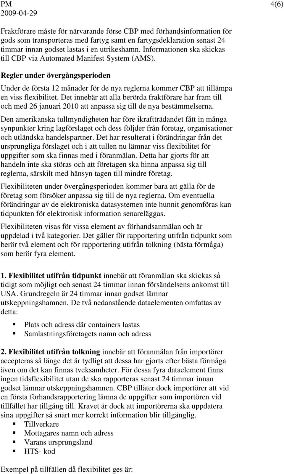 Det innebär att alla berörda fraktförare har fram till och med 26 januari 2010 att anpassa sig till de nya bestämmelserna.