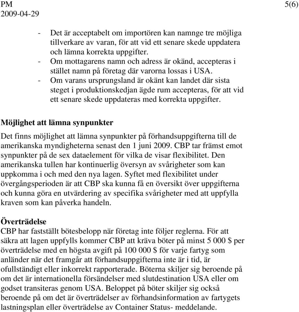 - Om varans ursprungsland är okänt kan landet där sista steget i produktionskedjan ägde rum accepteras, för att vid ett senare skede uppdateras med korrekta uppgifter.