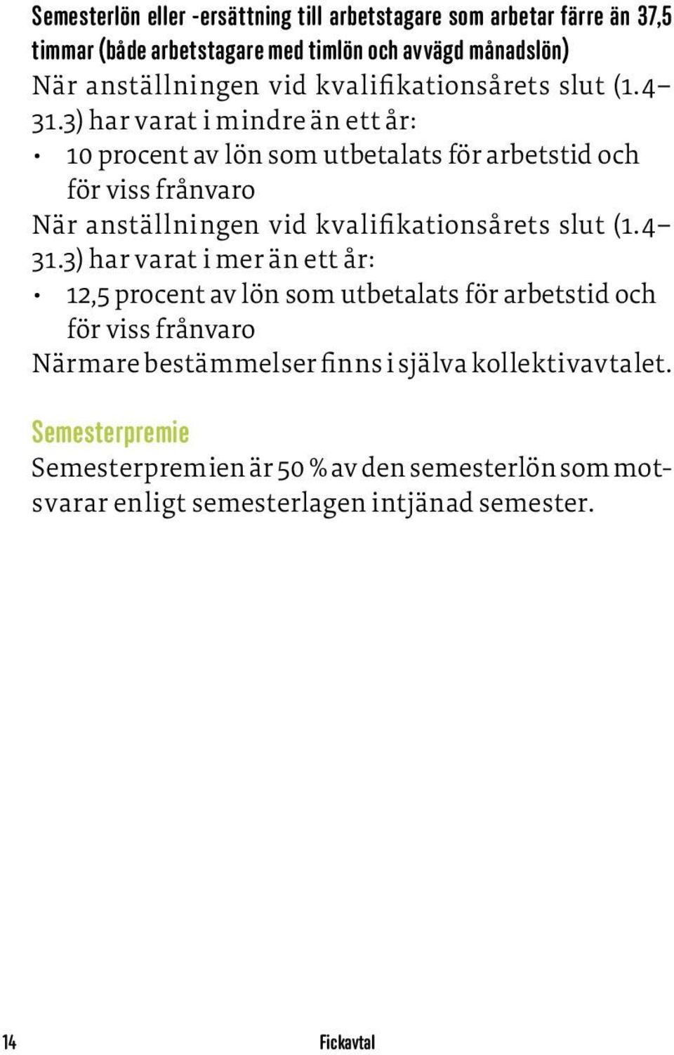 3) har varat i mindre än ett år: 10 procent av lön som utbetalats för arbetstid och för viss frånvaro När anställningen vid 3) har varat i mer än ett år: