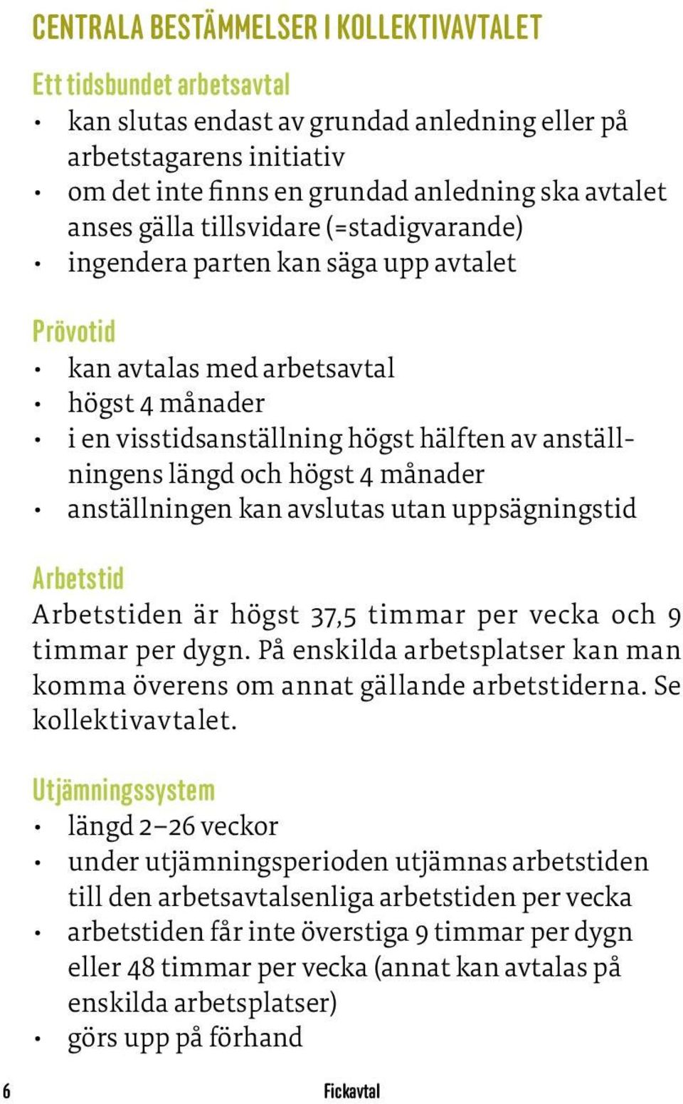 4 månader anställningen kan avslutas utan uppsägningstid Arbetstid Arbetstiden är högst 37,5 timmar per vecka och 9 timmar per dygn.