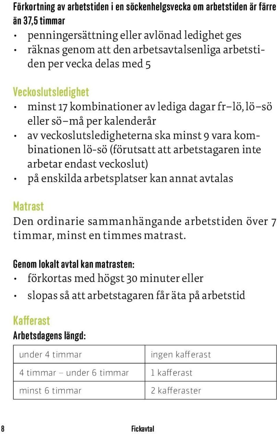 arbetstagaren inte arbetar endast veckoslut) på enskilda arbetsplatser kan annat avtalas Matrast Den ordinarie sammanhängande arbetstiden över 7 timmar, minst en timmes matrast.