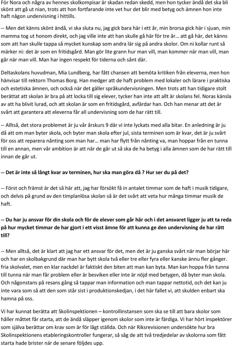 -- Men det känns skönt ändå, vi ska sluta nu, jag gick bara här i ett år, min brorsa gick här i sjuan, min mamma tog ut honom direkt, och jag ville inte att han skulle gå här för tre år att gå här,