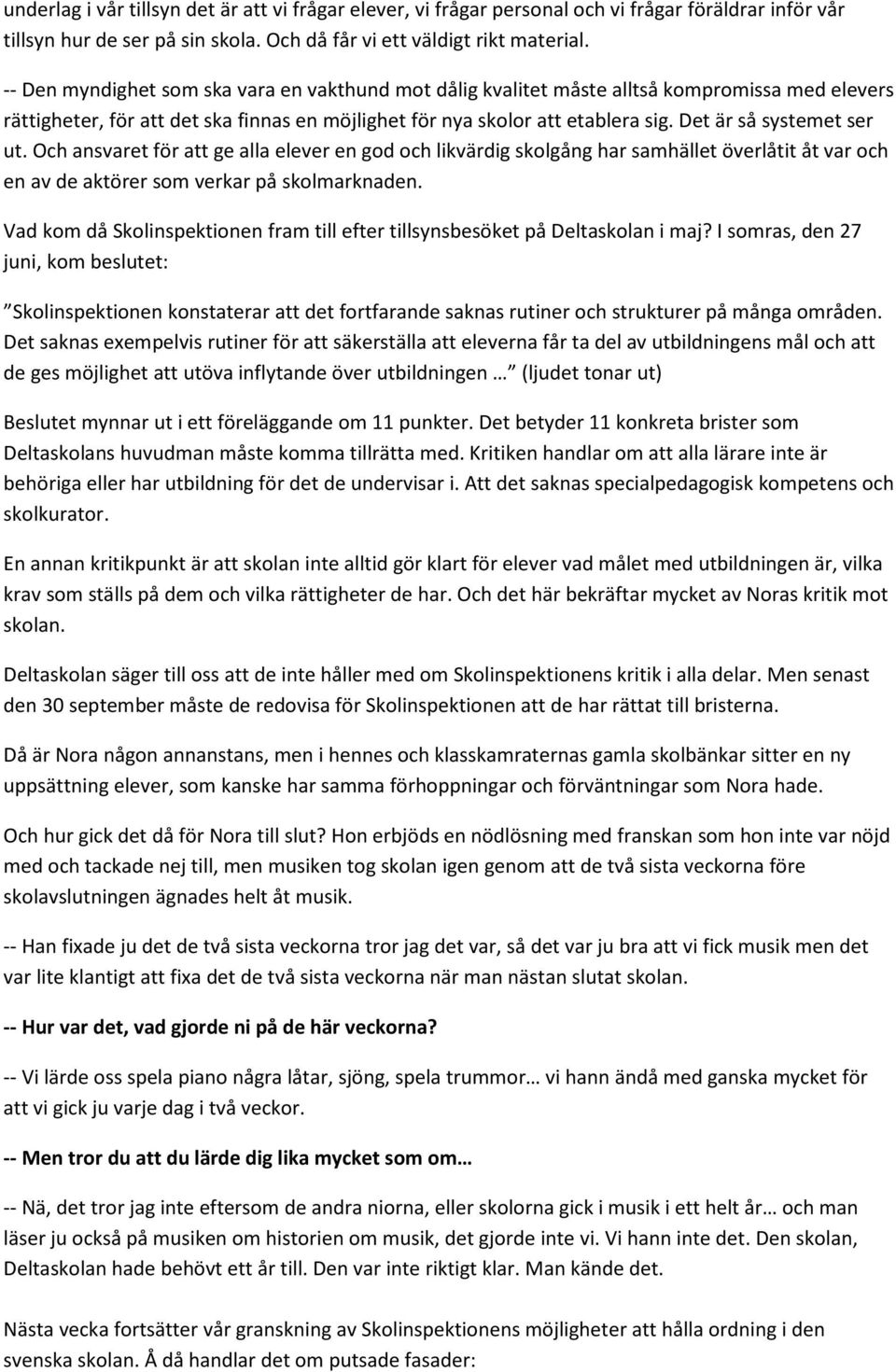 Det är så systemet ser ut. Och ansvaret för att ge alla elever en god och likvärdig skolgång har samhället överlåtit åt var och en av de aktörer som verkar på skolmarknaden.