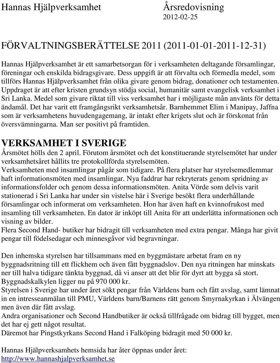 Uppdraget är att efter kristen grundsyn stödja social, humanitär samt evangelisk verksamhet i Sri Lanka. Medel som givare riktat till viss verksamhet har i möjligaste mån använts för detta ändamål.