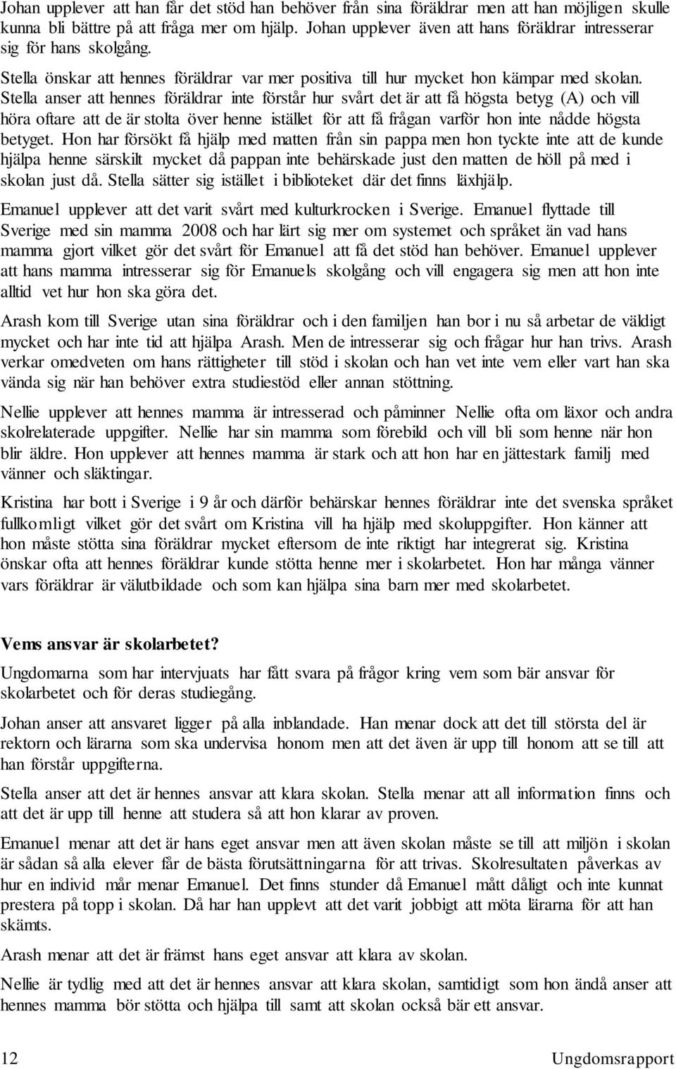 Stella anser att hennes föräldrar inte förstår hur svårt det är att få högsta betyg (A) och vill höra oftare att de är stolta över henne istället för att få frågan varför hon inte nådde högsta