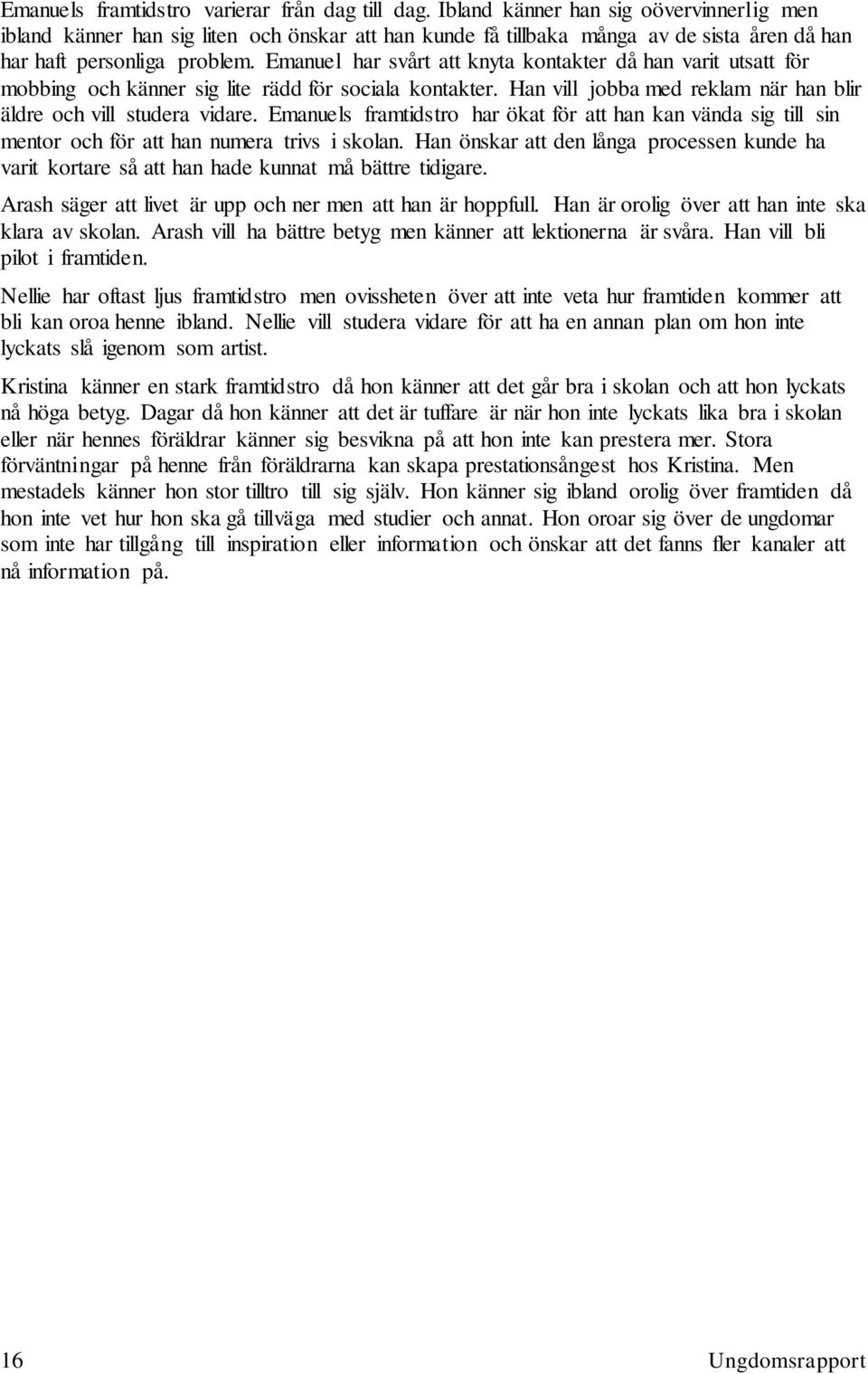 Emanuel har svårt att knyta kontakter då han varit utsatt för mobbing och känner sig lite rädd för sociala kontakter. Han vill jobba med reklam när han blir äldre och vill studera vidare.