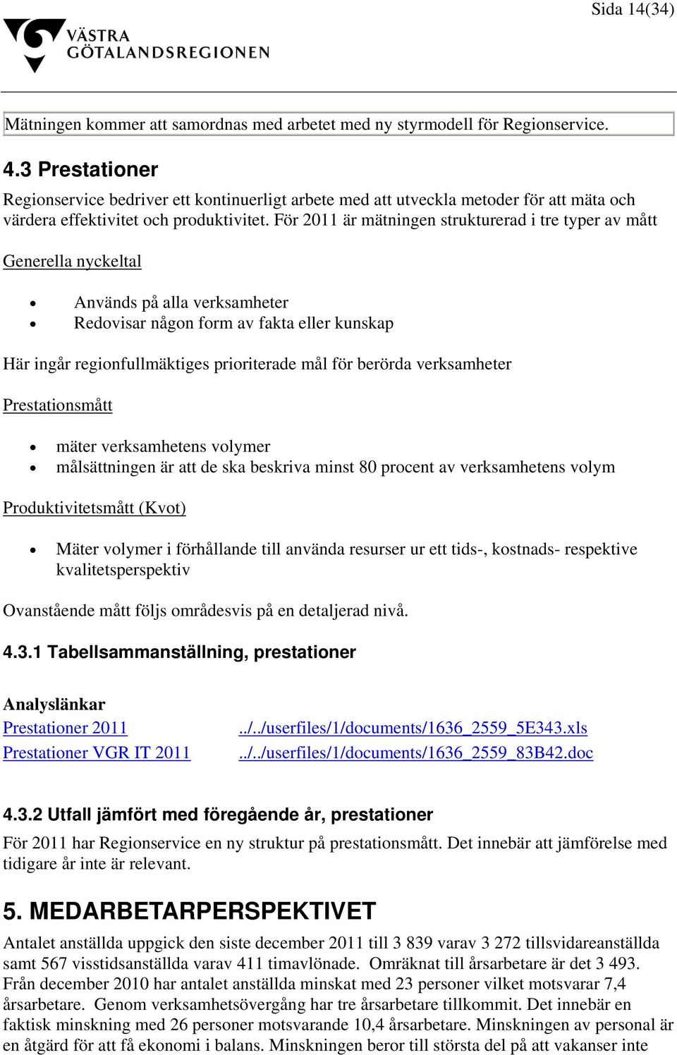 För 2011 är mätningen strukturerad i tre typer av mått Generella nyckeltal Används på alla verksamheter Redovisar någon form av fakta eller kunskap Här ingår regionfullmäktiges prioriterade mål för