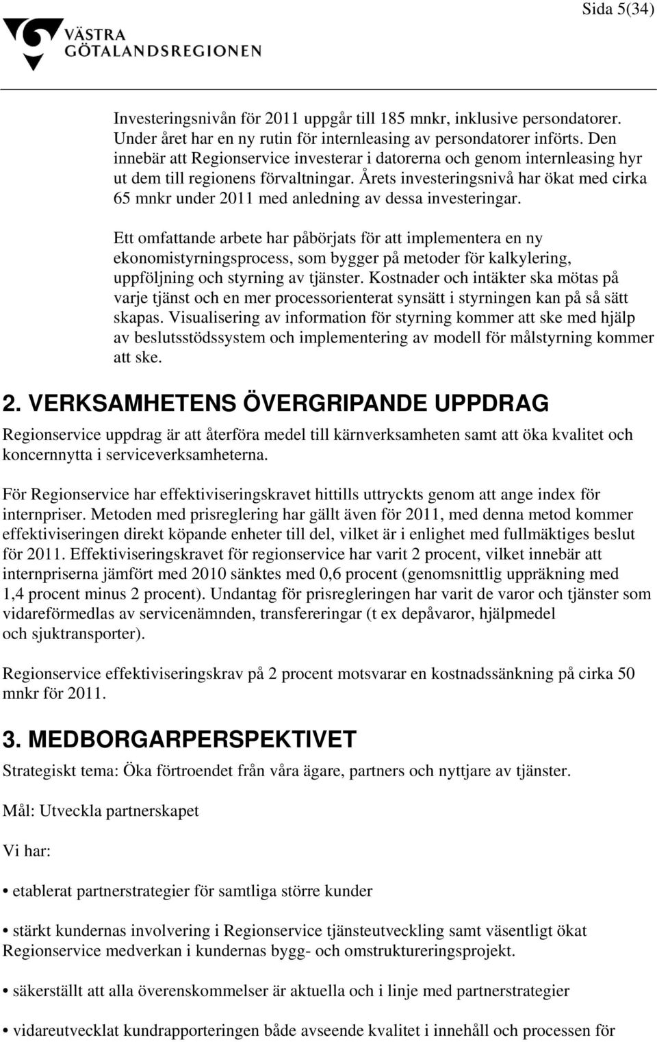 Årets investeringsnivå har ökat med cirka 65 mnkr under 2011 med anledning av dessa investeringar.