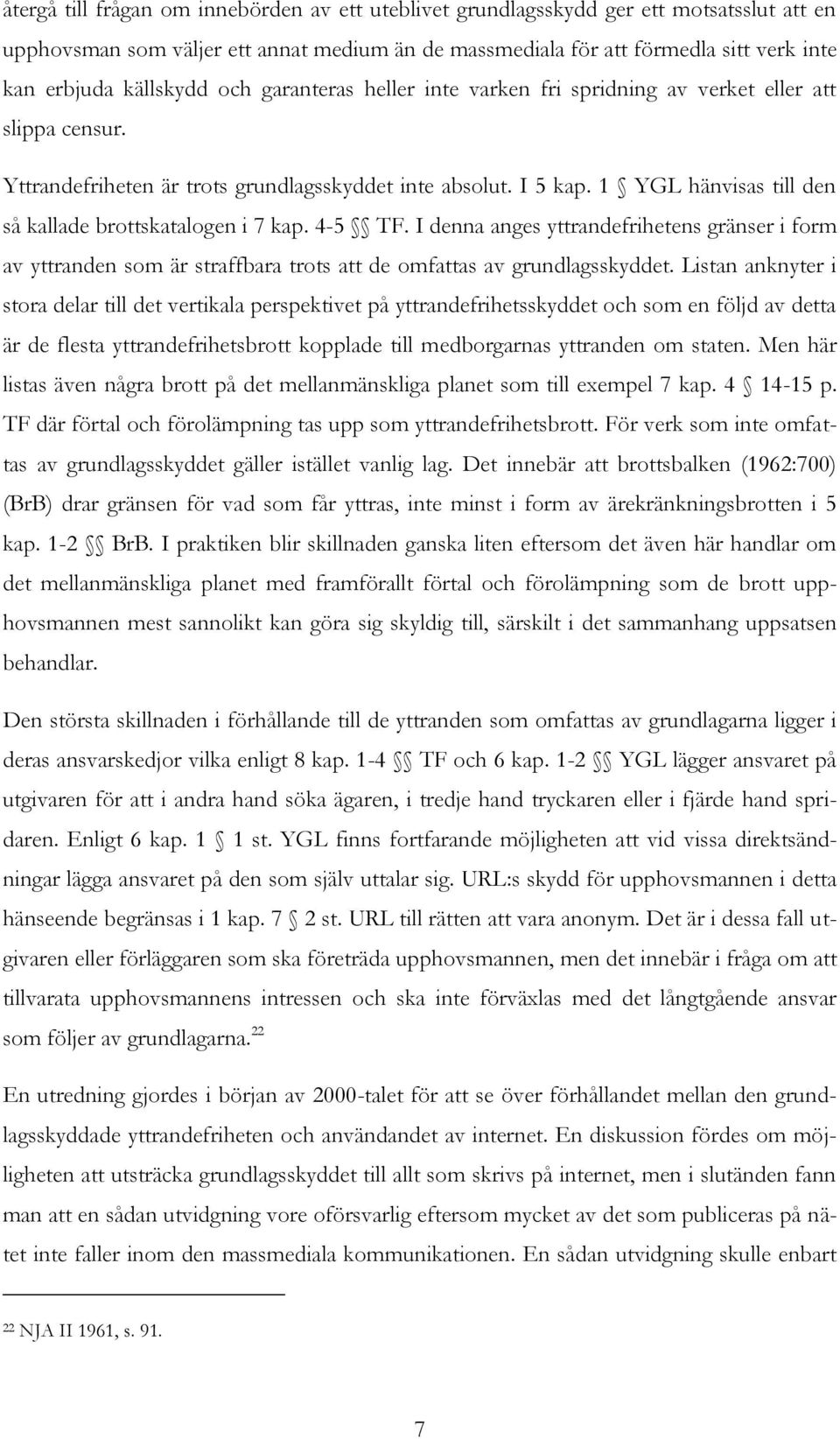 1 YGL hänvisas till den så kallade brottskatalogen i 7 kap. 4-5 TF. I denna anges yttrandefrihetens gränser i form av yttranden som är straffbara trots att de omfattas av grundlagsskyddet.