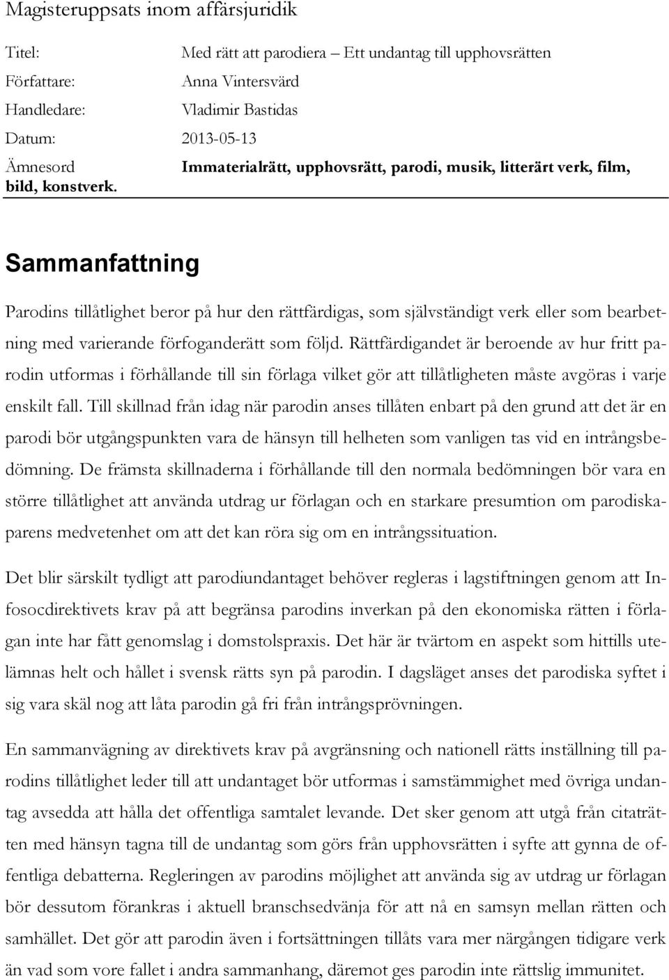 Sammanfattning Parodins tillåtlighet beror på hur den rättfärdigas, som självständigt verk eller som bearbetning med varierande förfoganderätt som följd.