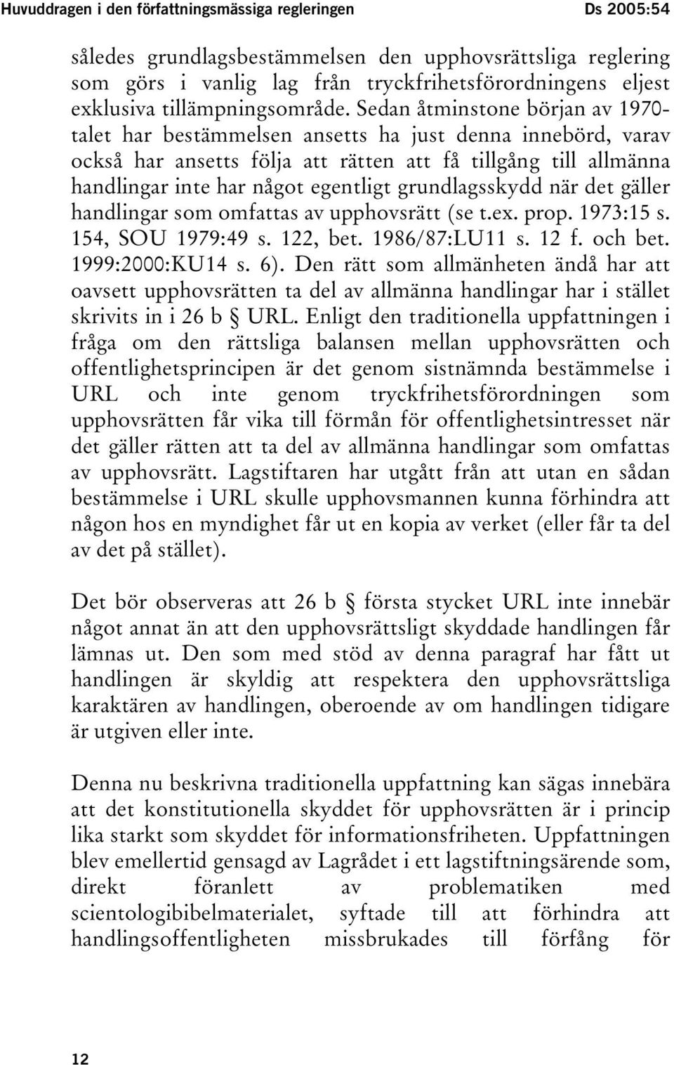 Sedan åtminstone början av 1970- talet har bestämmelsen ansetts ha just denna innebörd, varav också har ansetts följa att rätten att få tillgång till allmänna handlingar inte har något egentligt