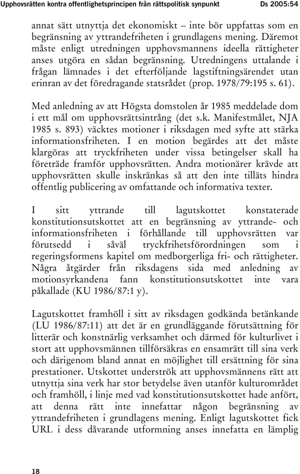 Utredningens uttalande i frågan lämnades i det efterföljande lagstiftningsärendet utan erinran av det föredragande statsrådet (prop. 1978/79:195 s. 61).