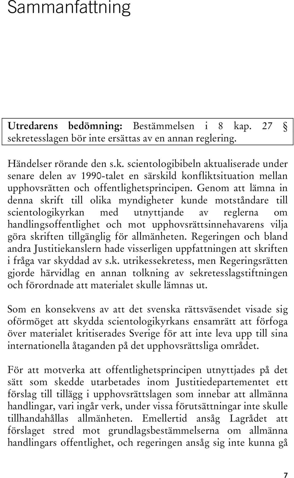 skriften tillgänglig för allmänheten. Regeringen och bland andra Justitiekanslern hade visserligen uppfattningen att skriften i fråga var skyddad av s.k. utrikessekretess, men Regeringsrätten gjorde härvidlag en annan tolkning av sekretesslagstiftningen och förordnade att materialet skulle lämnas ut.