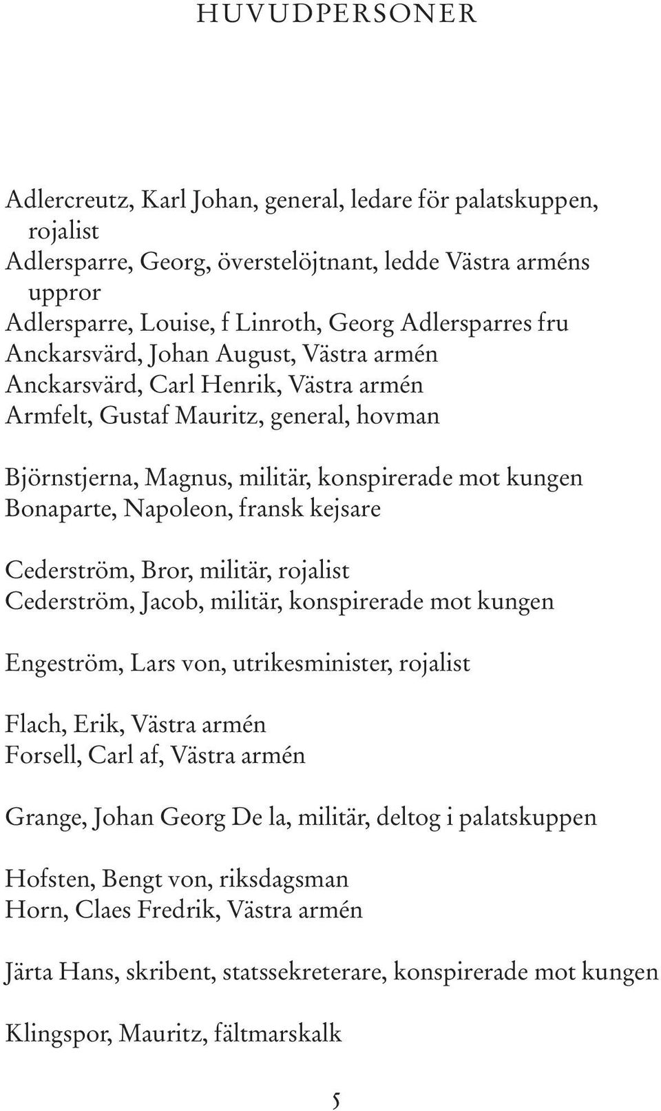 fransk kejsare Cederström, Bror, militär, rojalist Cederström, Jacob, militär, konspirerade mot kungen Engeström, Lars von, utrikesminister, rojalist Flach, Erik, Västra armén Forsell, Carl af,