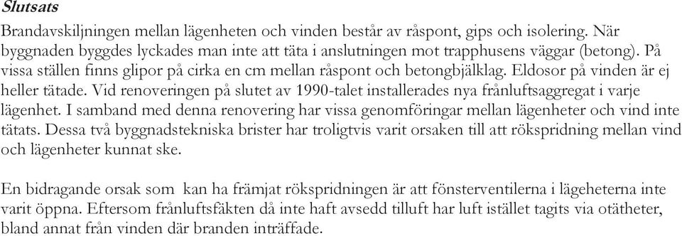 Vid renoveringen på slutet av 1990-talet installerades nya frånluftsaggregat i varje lägenhet. I samband med denna renovering har vissa genomföringar mellan lägenheter och vind inte tätats.