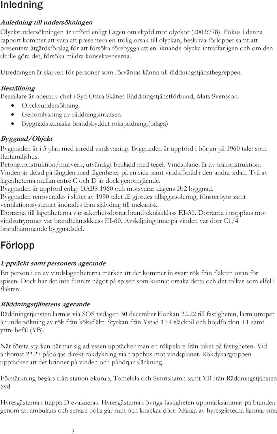 igen och om den skulle göra det, försöka mildra konsekvenserna. Utredningen är skriven för personer som förväntas känna till räddningstjänstbegreppen.