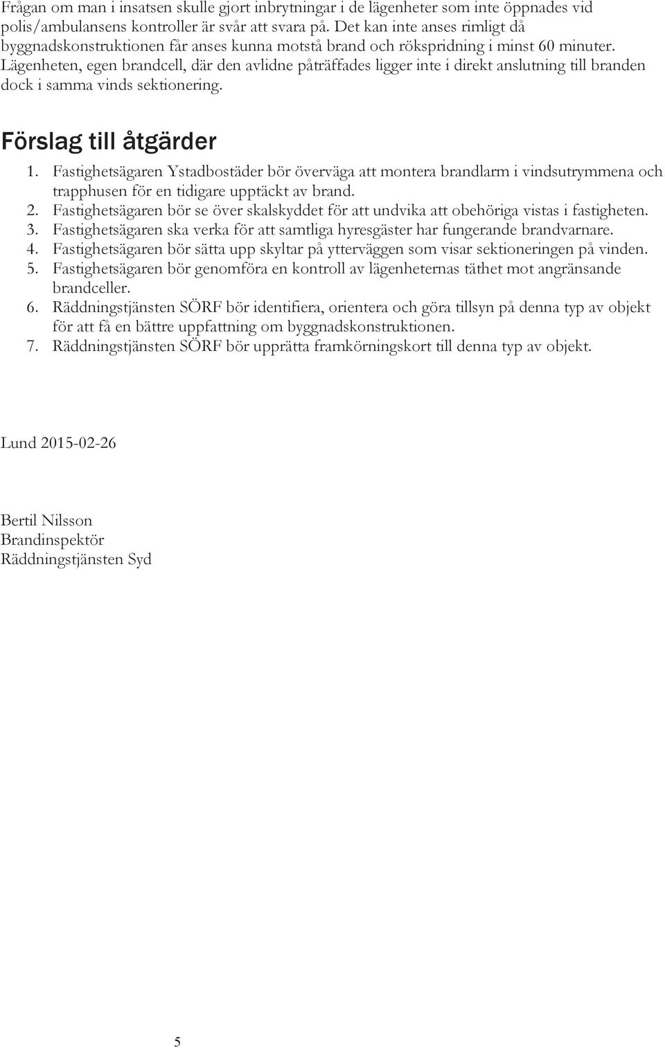 Lägenheten, egen brandcell, där den avlidne påträffades ligger inte i direkt anslutning till branden dock i samma vinds sektionering. Förslag till åtgärder 1.