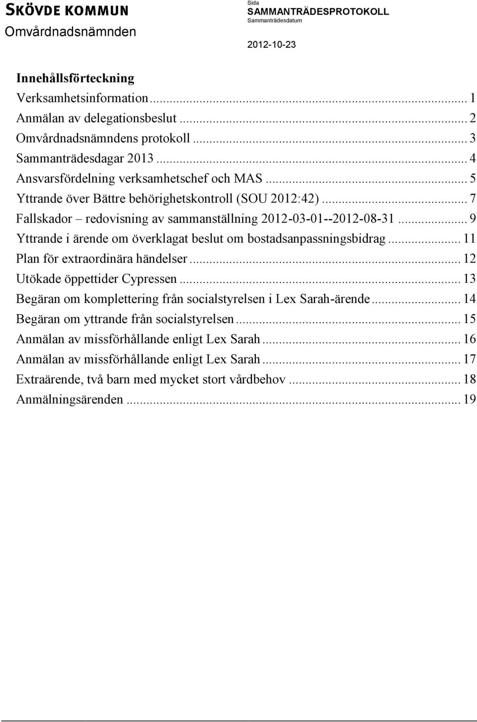 .. 9 Yttrande i ärende om överklagat beslut om bostadsanpassningsbidrag... 11 Plan för extraordinära händelser... 12 Utökade öppettider Cypressen.