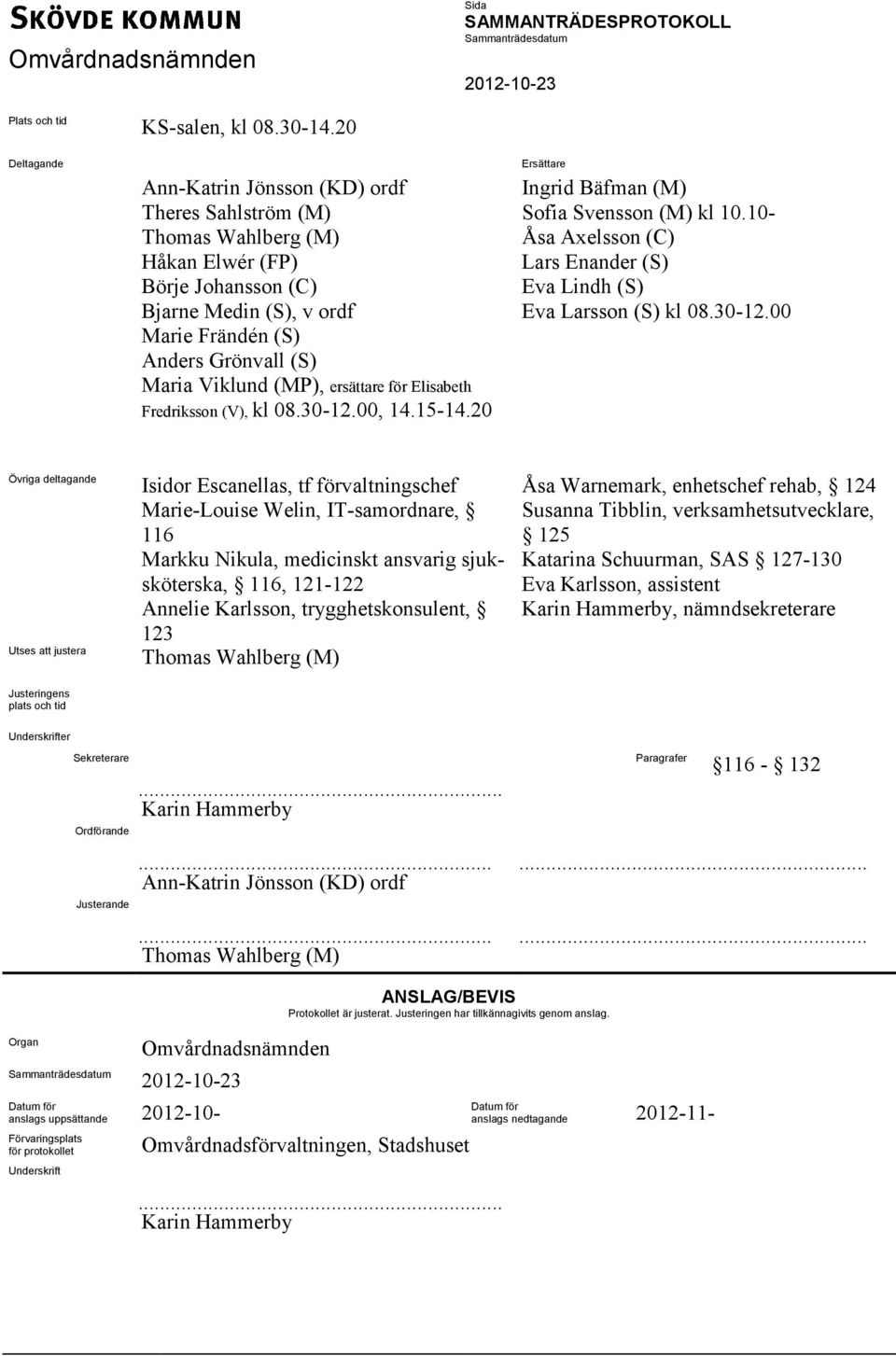 ersättare för Elisabeth Fredriksson (V), kl 08.30-12.00, 14.15-14.20 Ersättare Ingrid Bäfman (M) Sofia Svensson (M) kl 10.10- Åsa Axelsson (C) Lars Enander (S) Eva Lindh (S) Eva Larsson (S) kl 08.