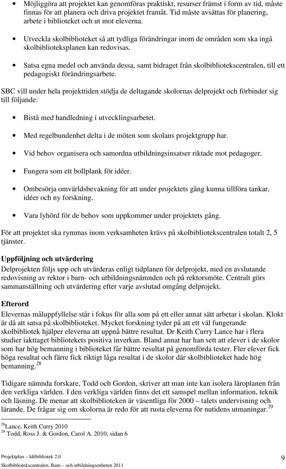 Satsa egna medel och använda dessa, samt bidraget från skolbibliotekscentralen, till ett pedagogiskt förändringsarbete.