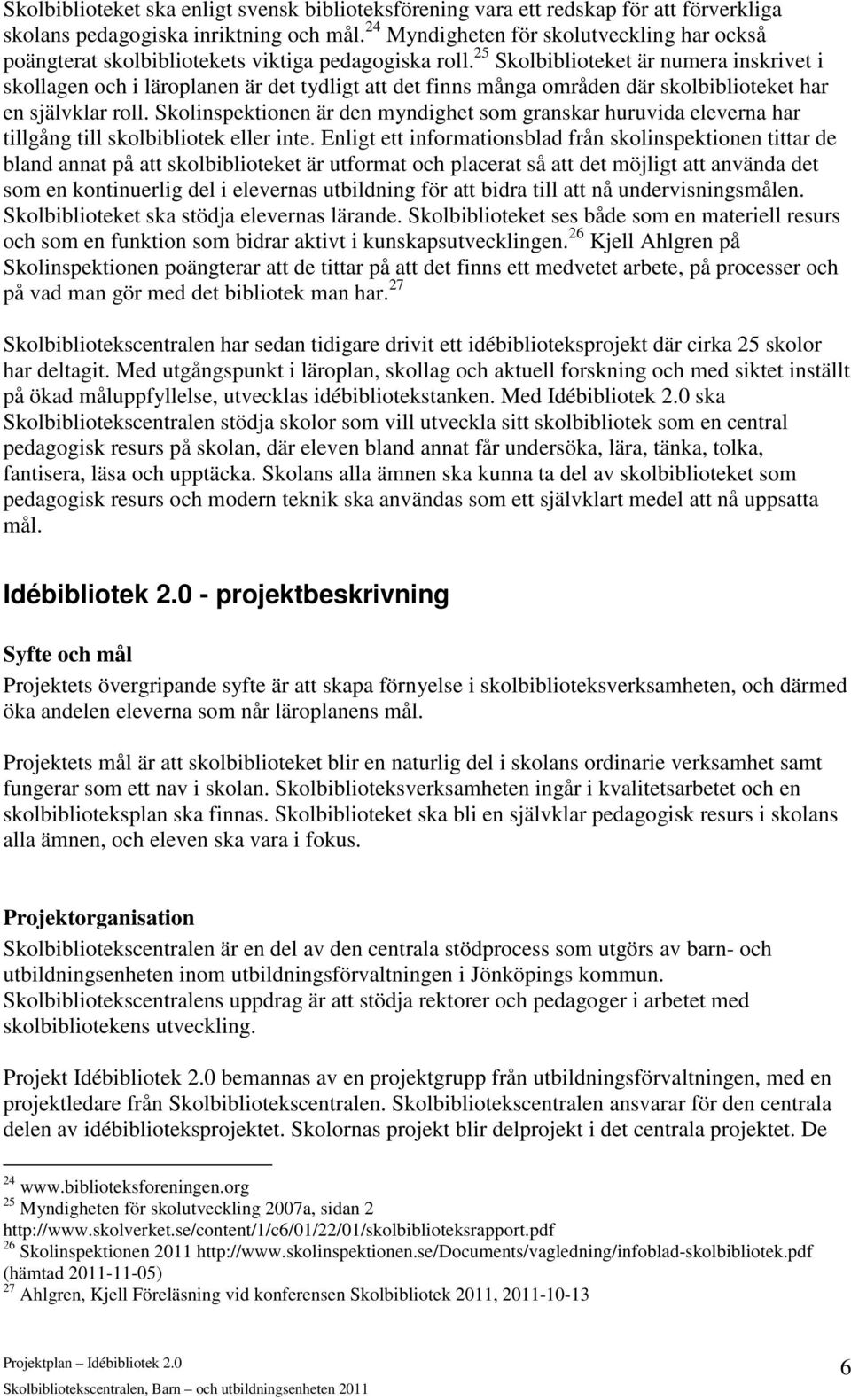 25 Skolbiblioteket är numera inskrivet i skollagen och i läroplanen är det tydligt att det finns många områden där skolbiblioteket har en självklar roll.