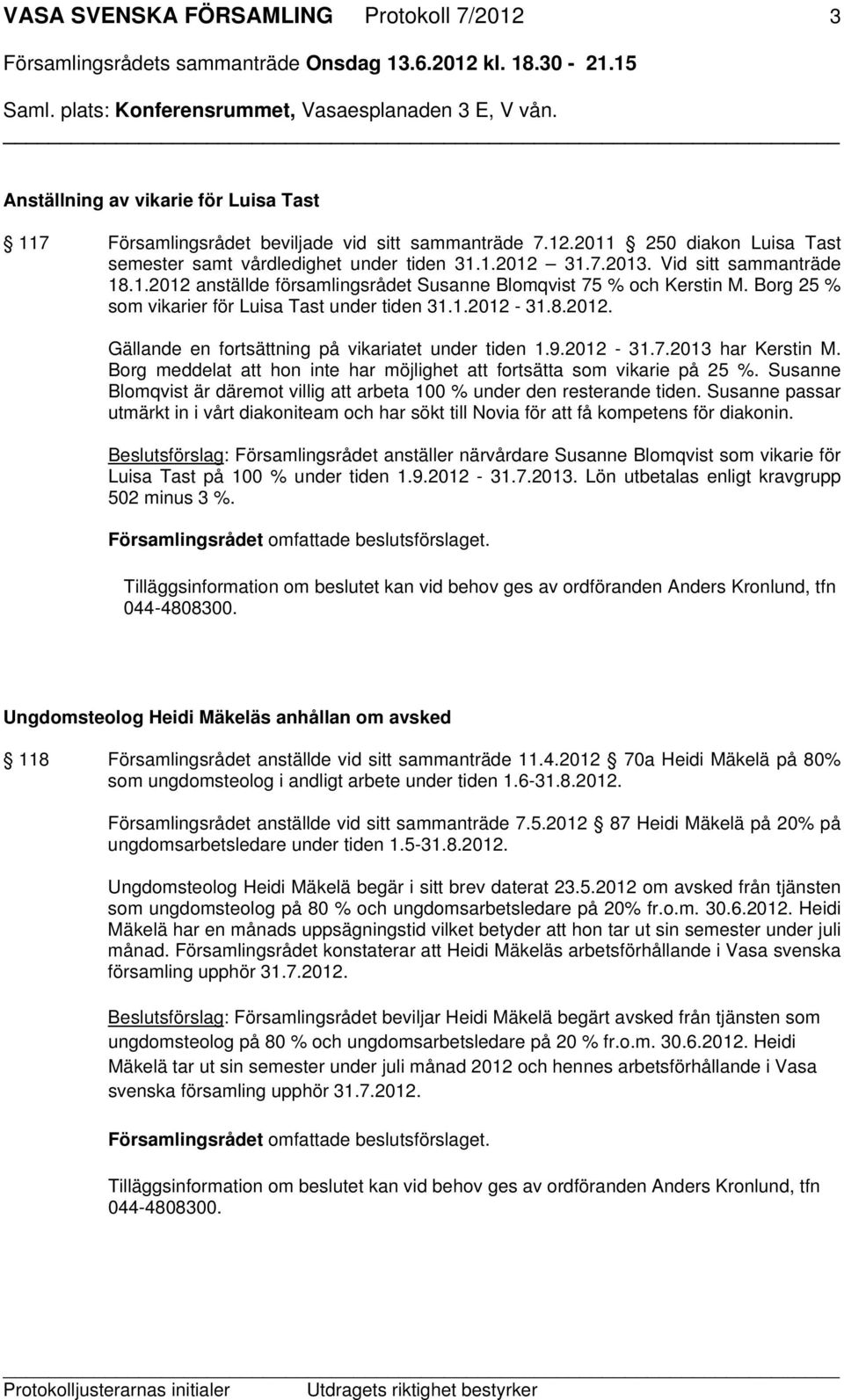 9.2012-31.7.2013 har Kerstin M. Borg meddelat att hon inte har möjlighet att fortsätta som vikarie på 25 %. Susanne Blomqvist är däremot villig att arbeta 100 % under den resterande tiden.