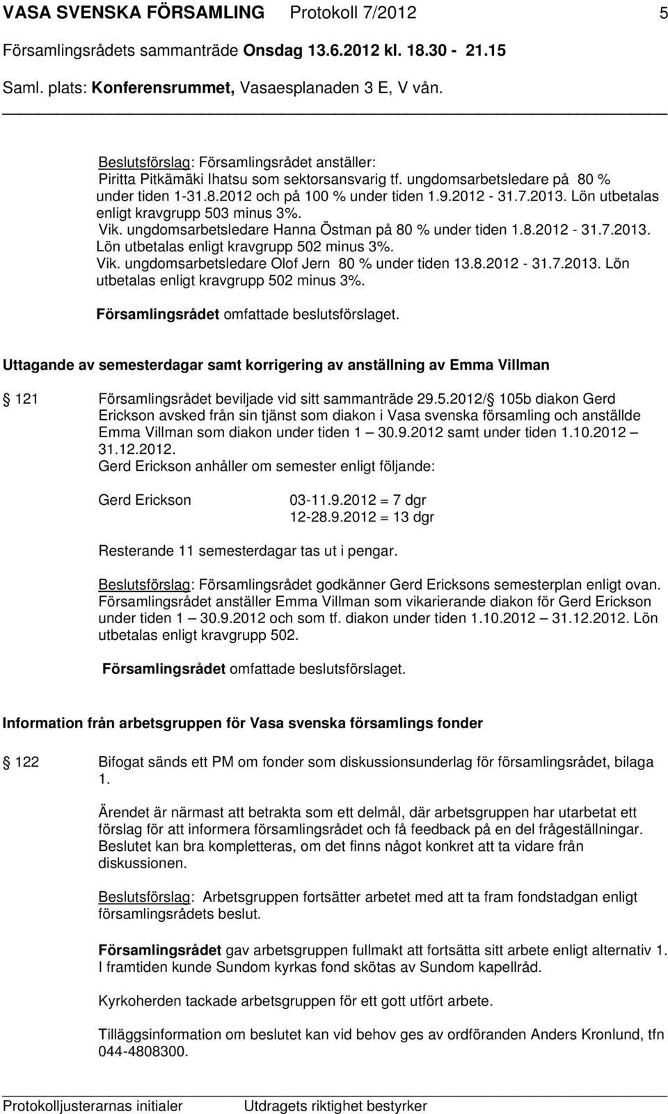 8.2012-31.7.2013. Lön utbetalas enligt kravgrupp 502 minus 3%. Uttagande av semesterdagar samt korrigering av anställning av Emma Villman 121 Församlingsrådet beviljade vid sitt sammanträde 29.5.2012/ 105b diakon Gerd Erickson avsked från sin tjänst som diakon i Vasa svenska församling och anställde Emma Villman som diakon under tiden 1 30.