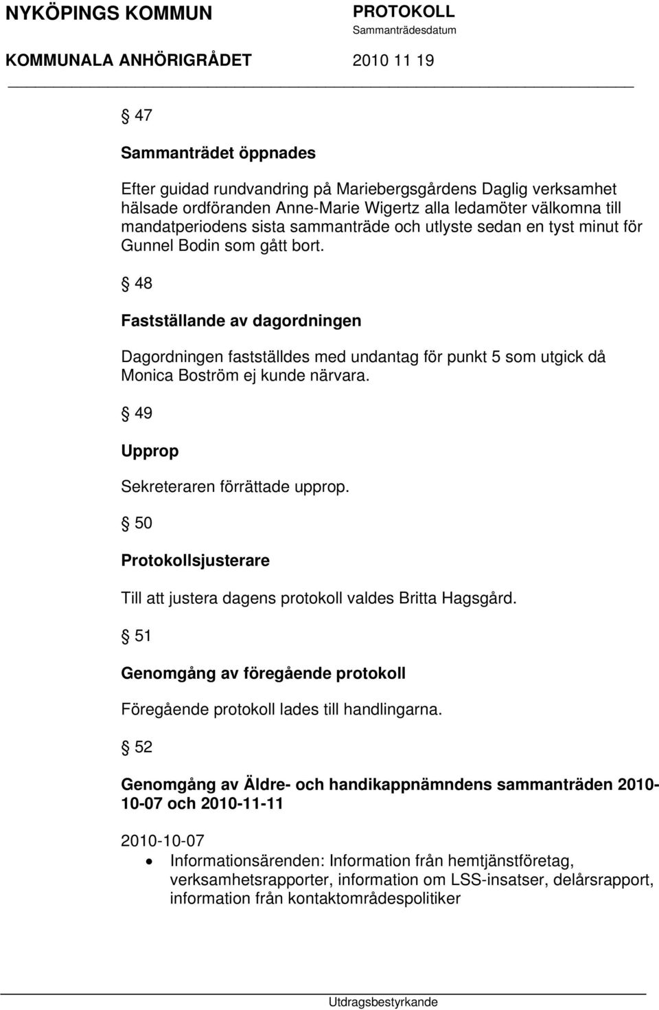 49 Upprop Sekreteraren förrättade upprop. 50 Protokollsjusterare Till att justera dagens protokoll valdes Britta Hagsgård.