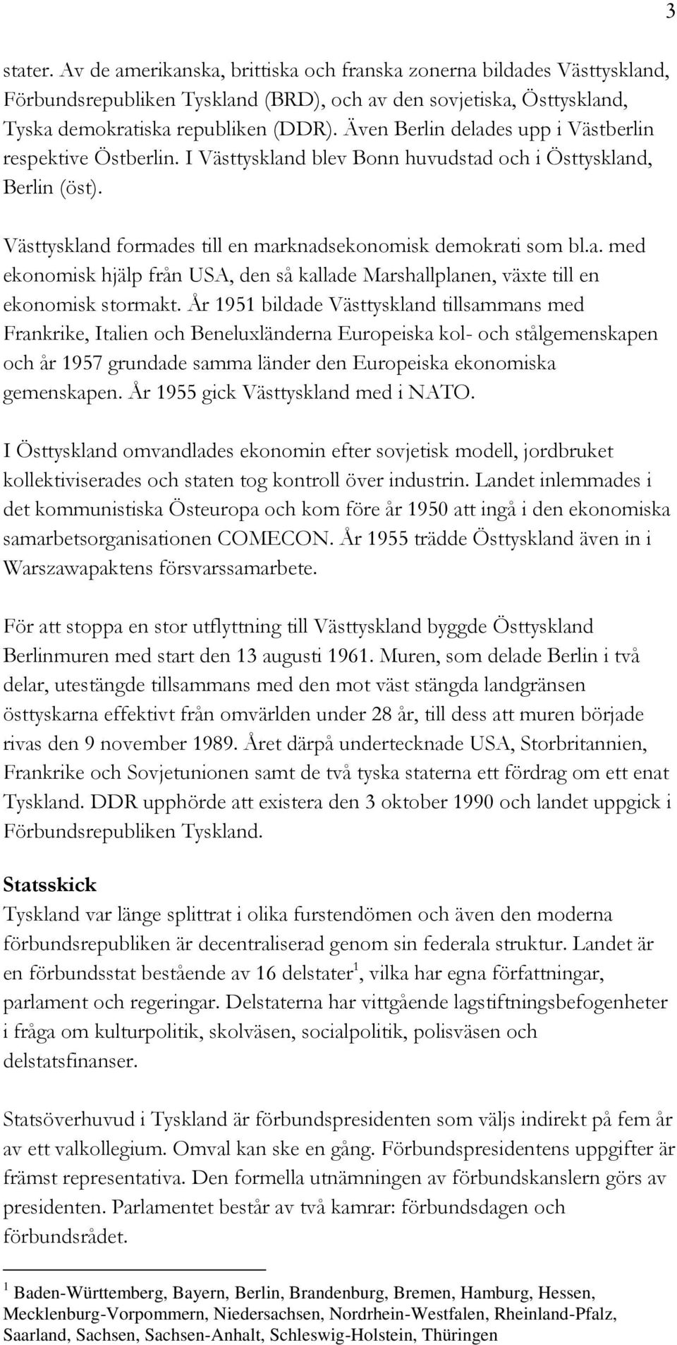 År 1951 bildade Västtyskland tillsammans med Frankrike, Italien och Beneluxländerna Europeiska kol- och stålgemenskapen och år 1957 grundade samma länder den Europeiska ekonomiska gemenskapen.