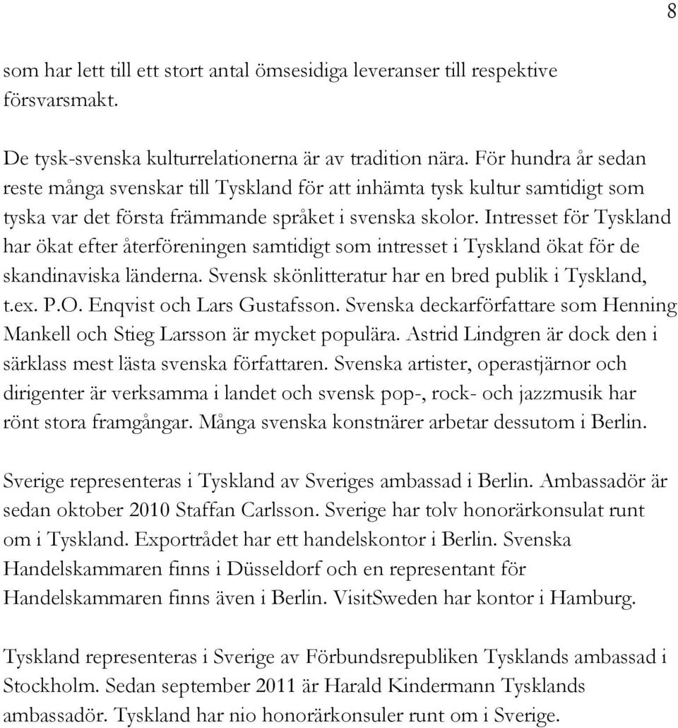 Intresset för Tyskland har ökat efter återföreningen samtidigt som intresset i Tyskland ökat för de skandinaviska länderna. Svensk skönlitteratur har en bred publik i Tyskland, t.ex. P.O.