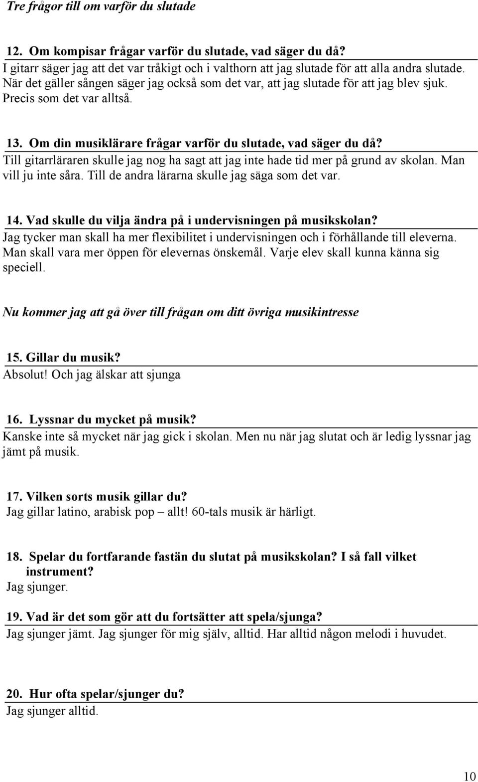 Till gitarrläraren skulle jag nog ha sagt att jag inte hade tid mer på grund av skolan. Man vill ju inte såra. Till de andra lärarna skulle jag säga som det var. 14.