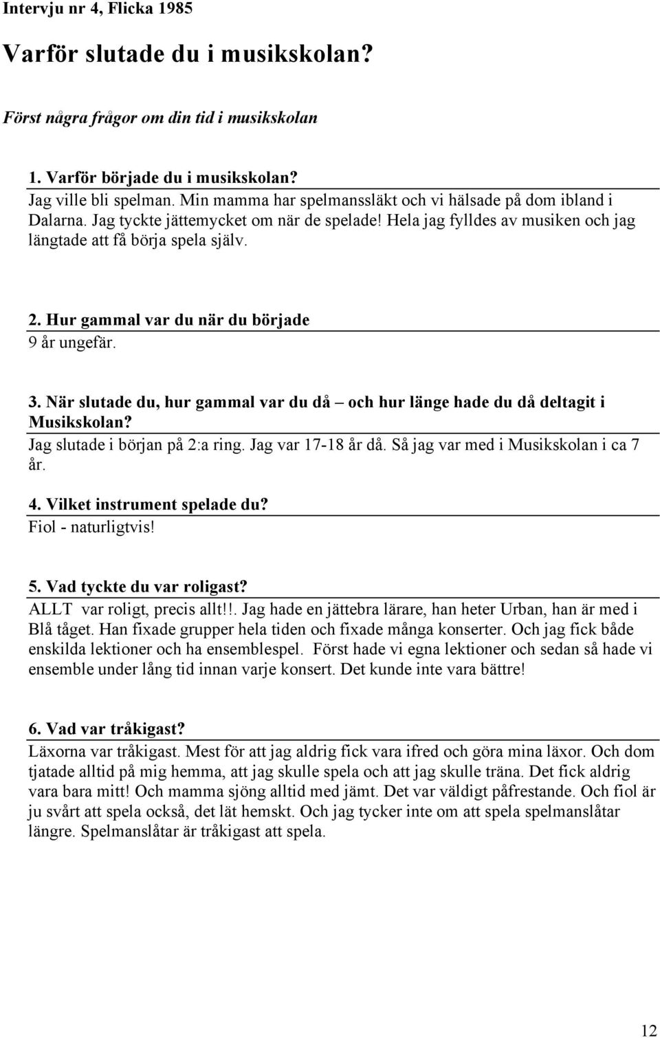 Hur gammal var du när du började 9 år ungefär. 3. När slutade du, hur gammal var du då och hur länge hade du då deltagit i Musikskolan? Jag slutade i början på 2:a ring. Jag var 17-18 år då.