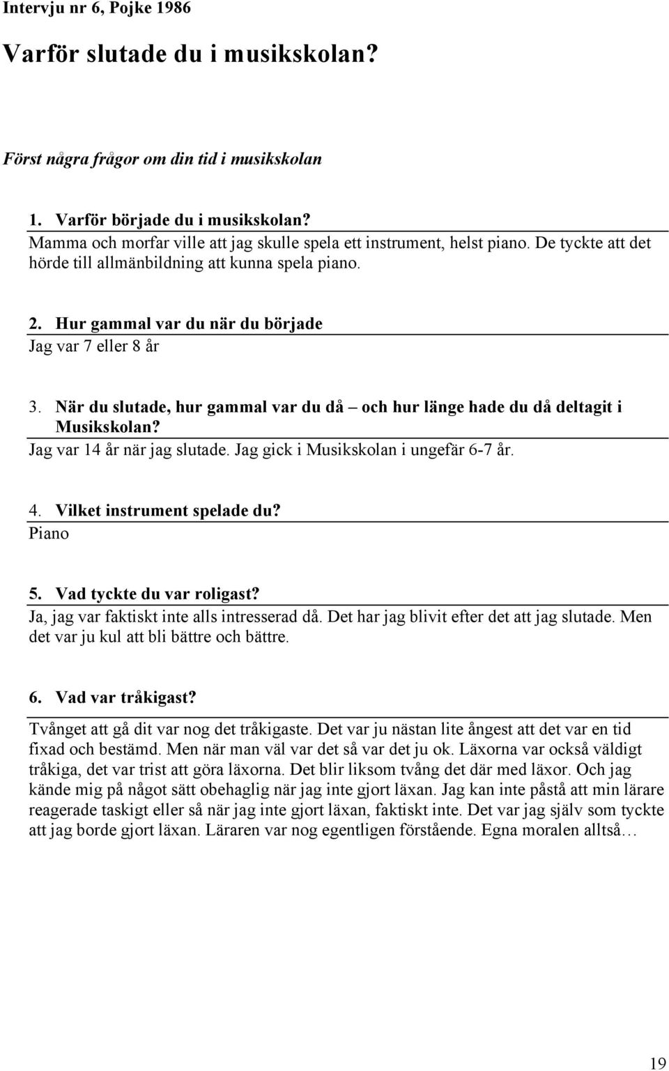 När du slutade, hur gammal var du då och hur länge hade du då deltagit i Musikskolan? Jag var 14 år när jag slutade. Jag gick i Musikskolan i ungefär 6-7 år. 4. Vilket instrument spelade du? Piano 5.