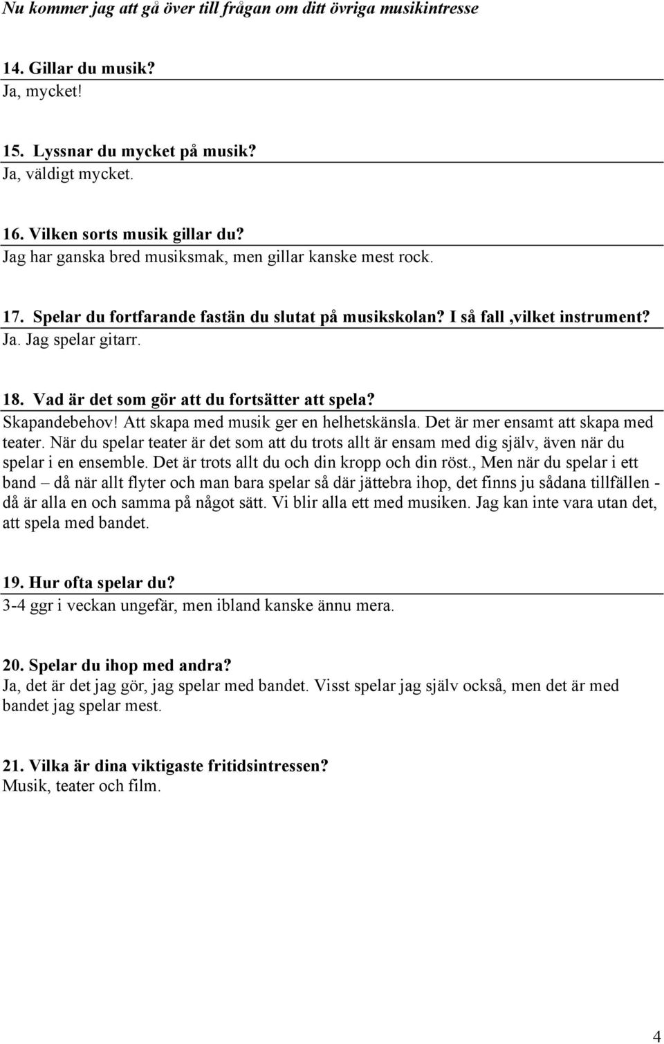 Vad är det som gör att du fortsätter att spela? Skapandebehov! Att skapa med musik ger en helhetskänsla. Det är mer ensamt att skapa med teater.