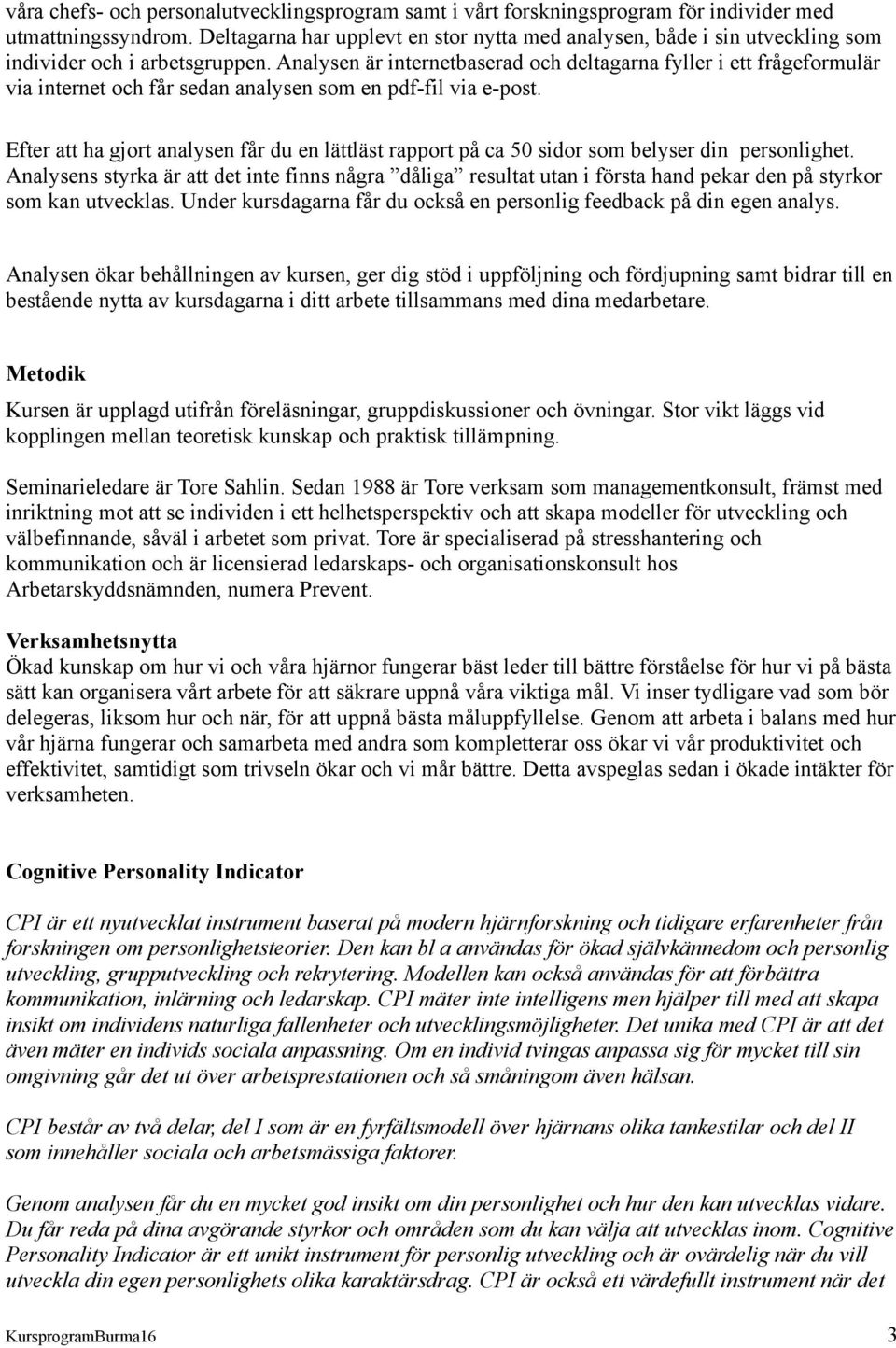 Analysen är internetbaserad och deltagarna fyller i ett frågeformulär via internet och får sedan analysen som en pdf-fil via e-post.