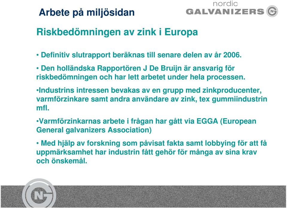 Industrins intressen bevakas av en grupp med zinkproducenter, varmförzinkare samt andra användare av zink, tex gummiindustrin mfl.