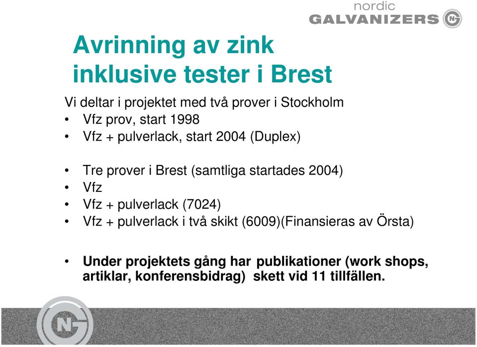 2004) Vfz Vfz + pulverlack (7024) Vfz + pulverlack i två skikt (6009)(Finansieras av Örsta)