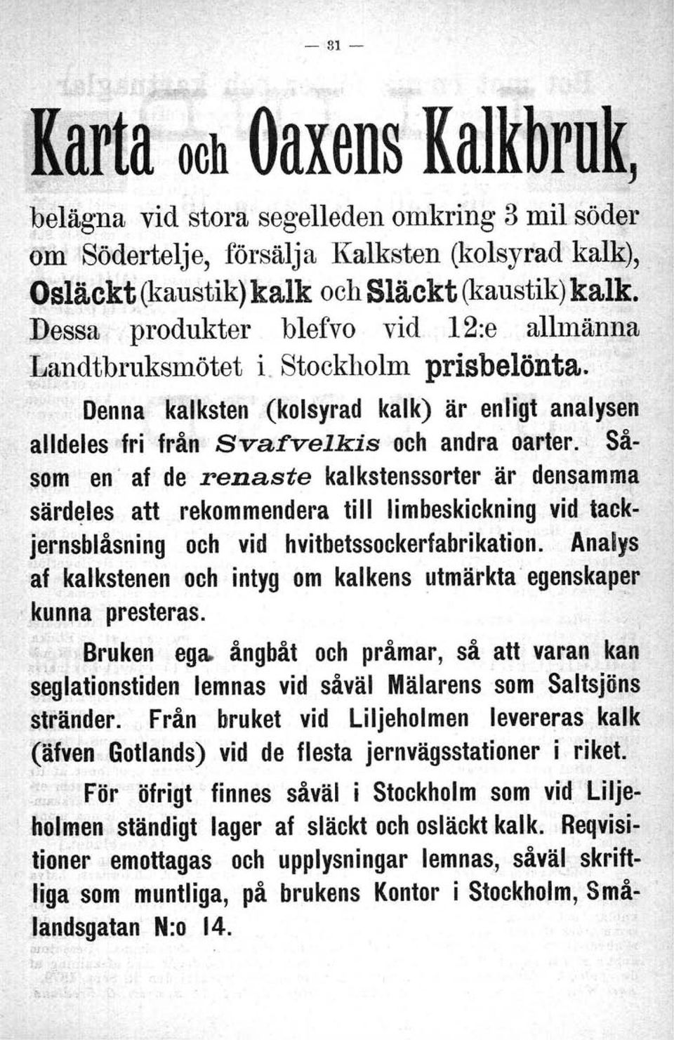 Såsom en' af de renaste kalkstenssorterär densamma särdeles att rekommendera till limbeskickning vid tackjernsblåsning och vid hvitbetssockerfabrikation.