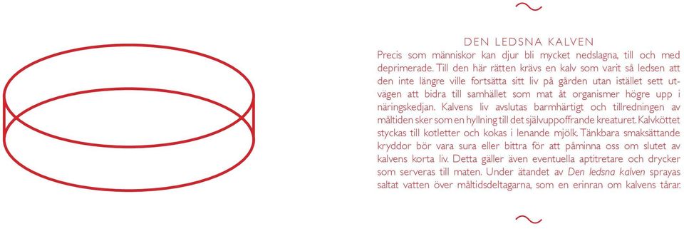 näringskedjan. Kalvens liv avslutas barmhärtigt och tillredningen av måltiden sker som en hyllning till det självuppoffrande kreaturet. Kalvköttet styckas till kotletter och kokas i lenande mjölk.