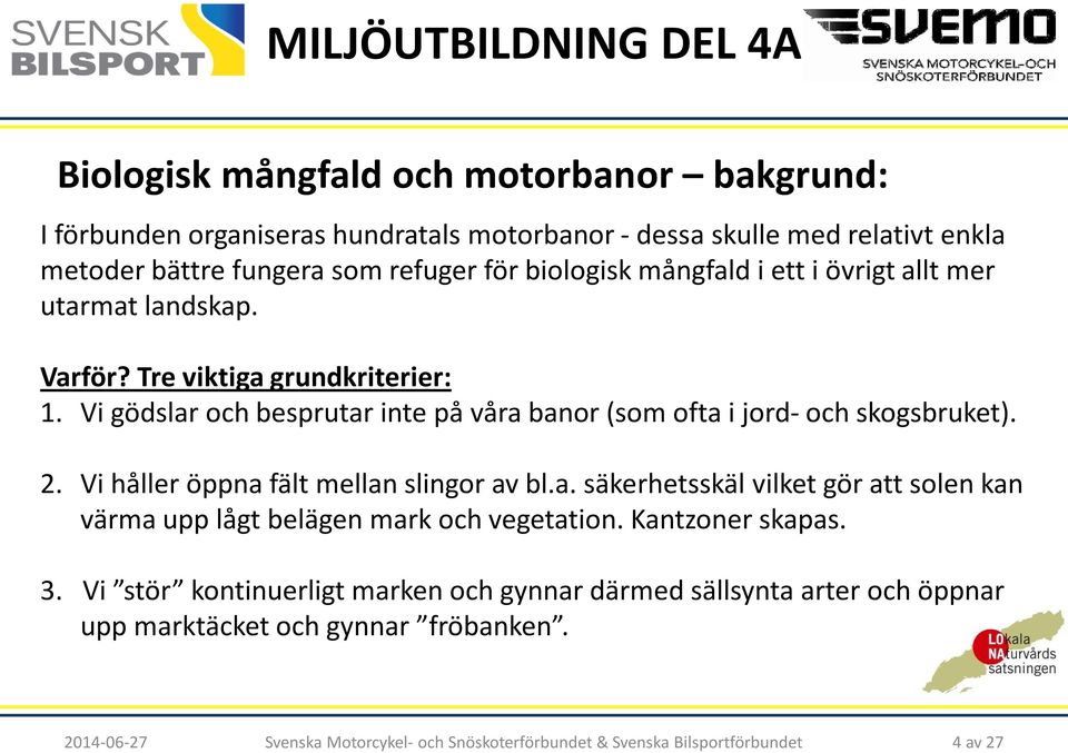 Vi gödslar och besprutar inte på våra banor (som ofta i jord-och skogsbruket). 2. Vi håller öppna fält mellan slingor av bl.a. säkerhetsskäl vilket gör att solen kan värma upp lågt belägen mark och vegetation.