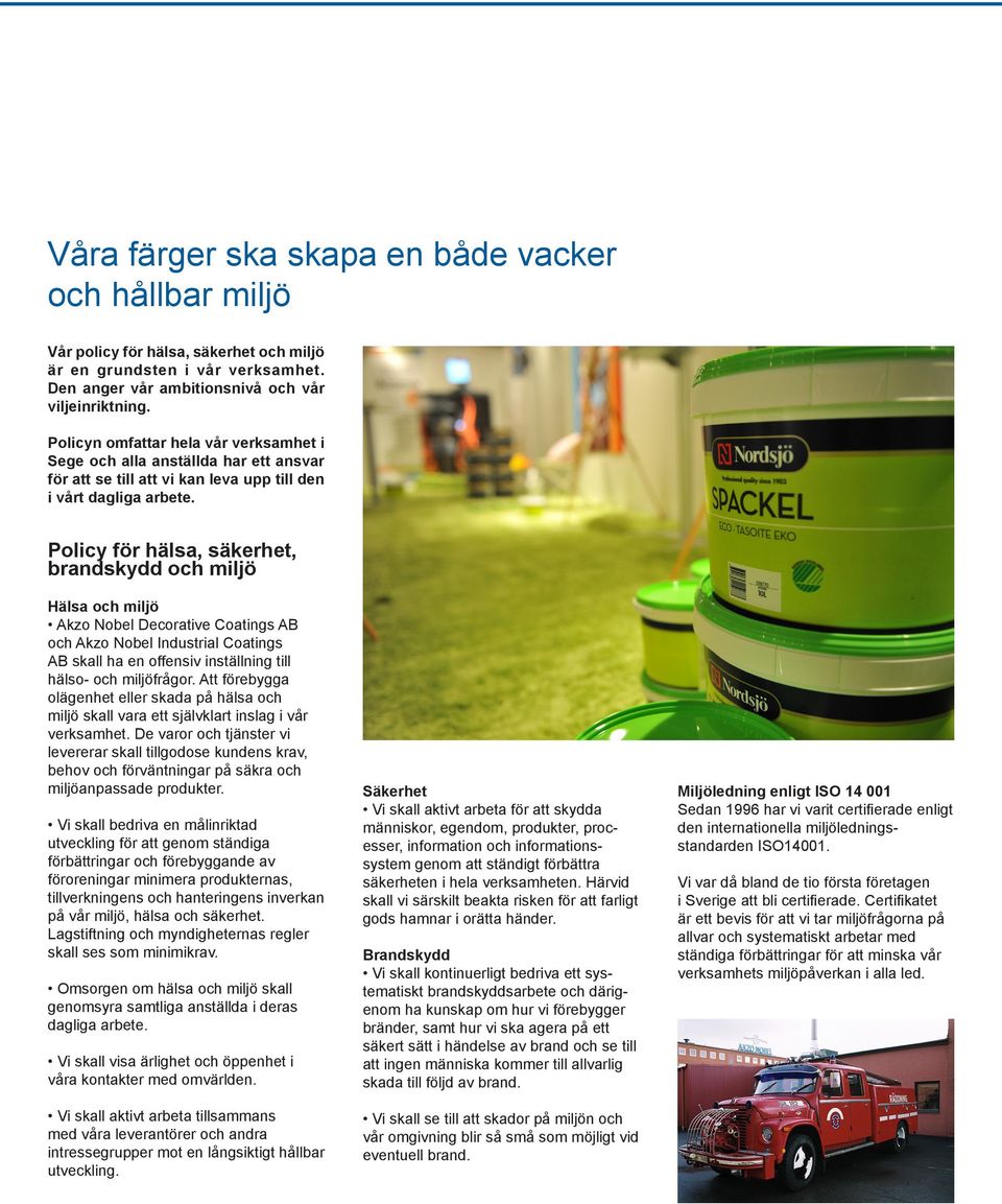 Policy för hälsa, säkerhet, brandskydd och miljö Hälsa och miljö Akzo Nobel Decorative Coatings AB och Akzo Nobel Industrial Coatings AB skall ha en offensiv inställning till hälso- och miljöfrågor.