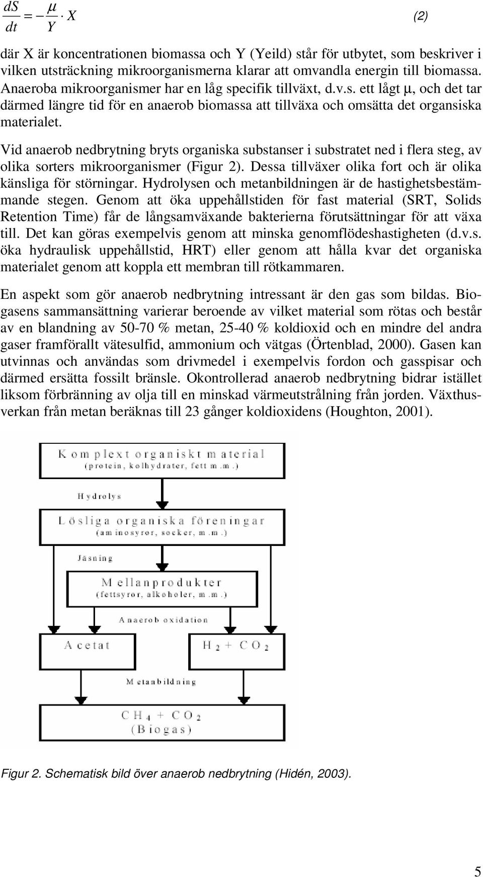 Vid anaerob nedbrytning bryts organiska substanser i substratet ned i flera steg, av olika sorters mikroorganismer (Figur 2). Dessa tillväxer olika fort och är olika känsliga för störningar.