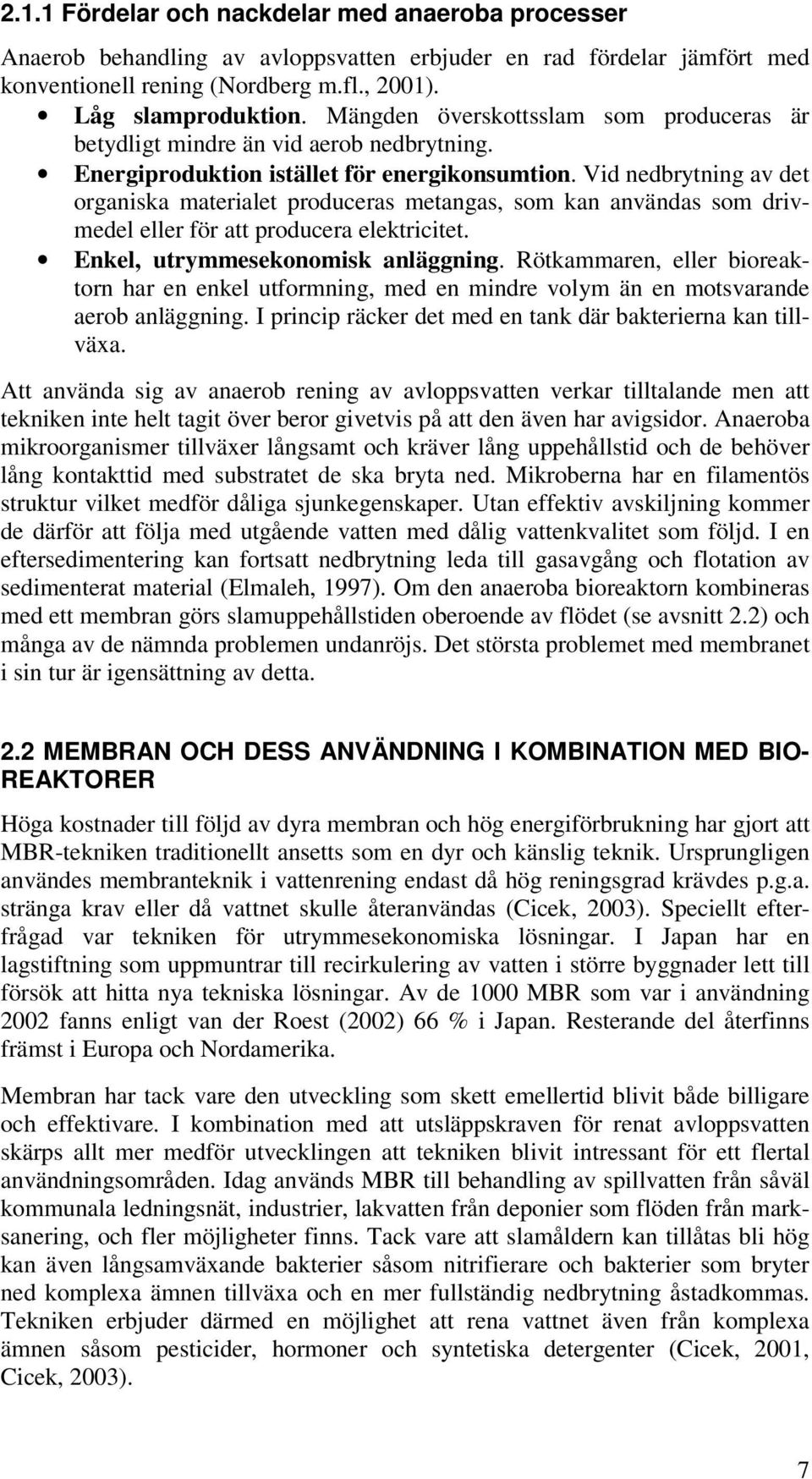 Vid nedbrytning av det organiska materialet produceras metangas, som kan användas som drivmedel eller för att producera elektricitet. Enkel, utrymmesekonomisk anläggning.