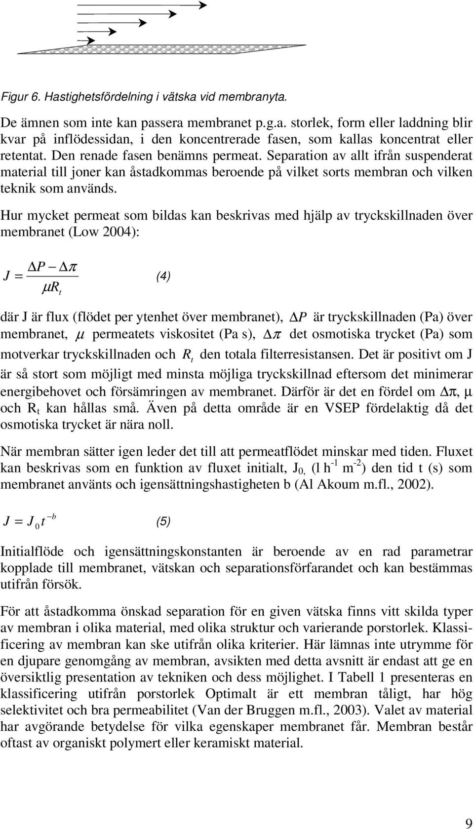 Hur mycket permeat som bildas kan beskrivas med hjälp av tryckskillnaden över membranet (Low 24): J P π = (4) µ R t där J är flux (flödet per ytenhet över membranet), P är tryckskillnaden (Pa) över